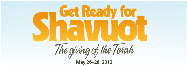 GET READY FOR SHAVUOT: The Giving of the Torah (May 26-28, 2012)
