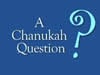 A Chanukah Question